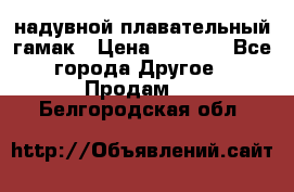 Tamac надувной плавательный гамак › Цена ­ 2 500 - Все города Другое » Продам   . Белгородская обл.